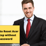 How To Reset Acer Laptop Without Password? 5 Pro Tips